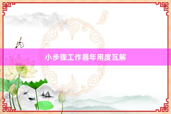 小步骤工作器年用度瓦解
