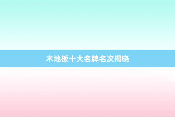 木地板十大名牌名次揭晓