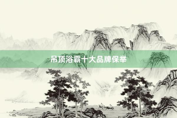 吊顶浴霸十大品牌保举