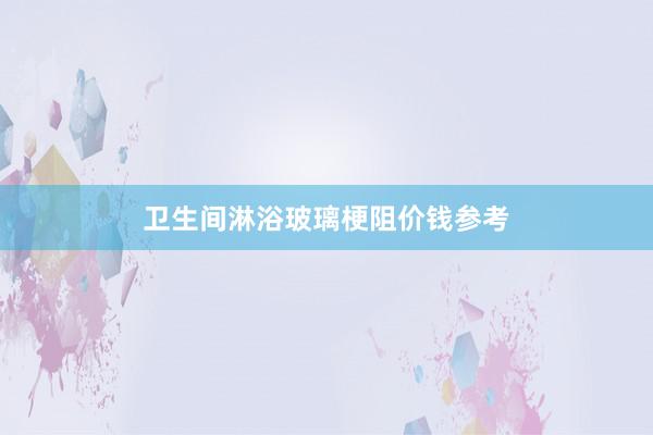 卫生间淋浴玻璃梗阻价钱参考