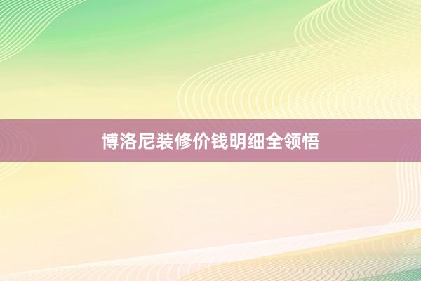 博洛尼装修价钱明细全领悟
