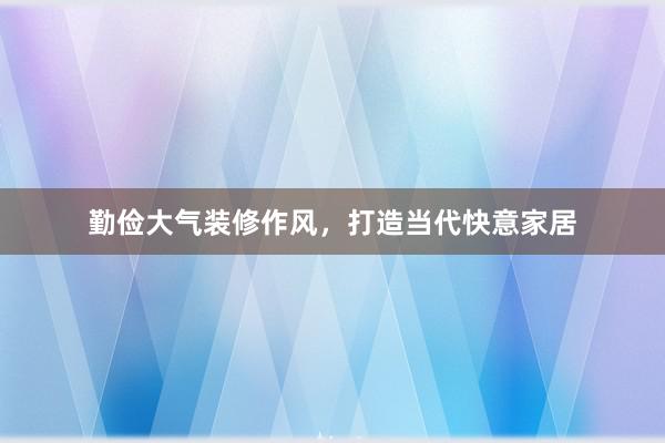 勤俭大气装修作风，打造当代快意家居