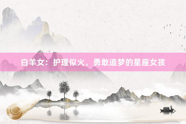 白羊女：护理似火，勇敢追梦的星座女孩