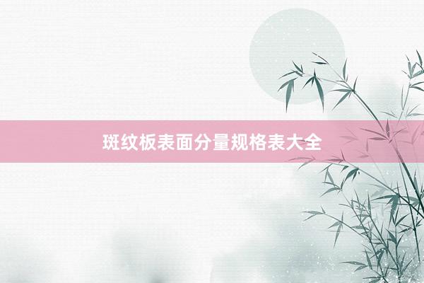 斑纹板表面分量规格表大全