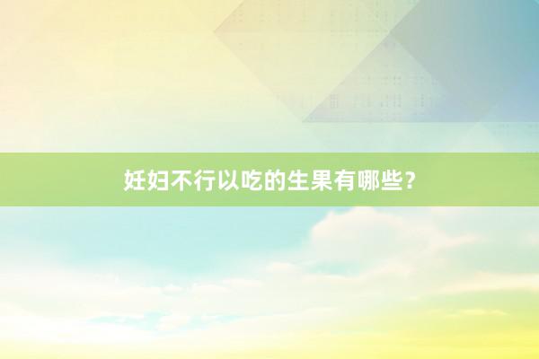妊妇不行以吃的生果有哪些？