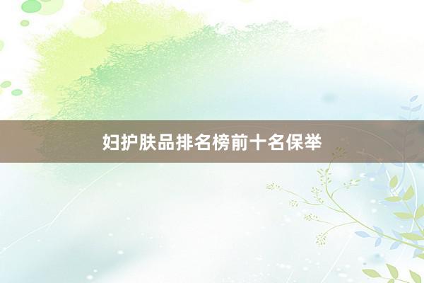 妇护肤品排名榜前十名保举