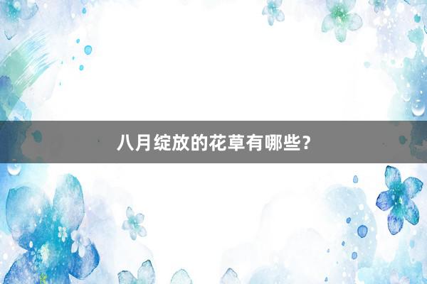 八月绽放的花草有哪些？