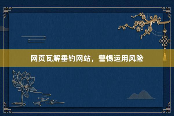 网页瓦解垂钓网站，警惕运用风险