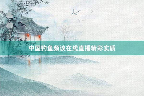 中国钓鱼频谈在线直播精彩实质
