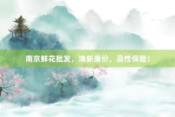 南京鲜花批发，清新廉价，品性保险！