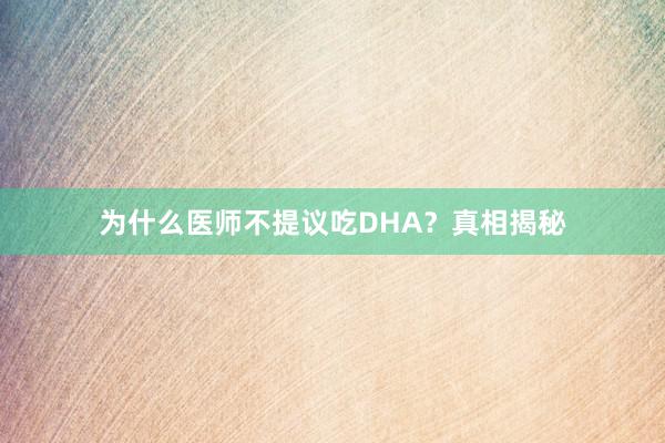 为什么医师不提议吃DHA？真相揭秘