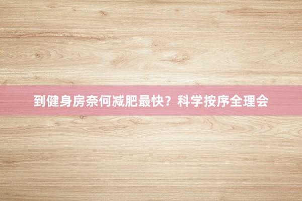 到健身房奈何减肥最快？科学按序全理会