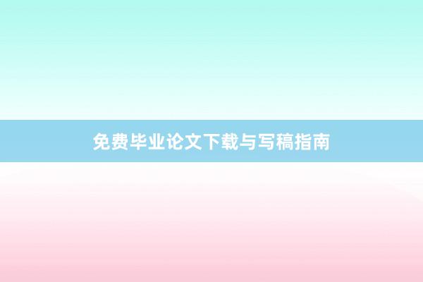 免费毕业论文下载与写稿指南