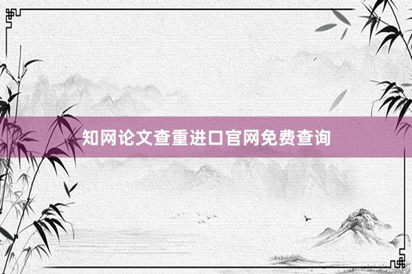 知网论文查重进口官网免费查询